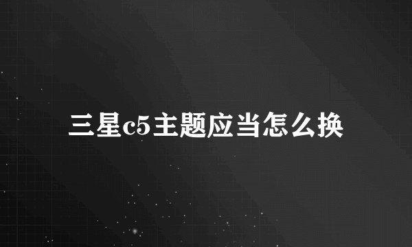 三星c5主题应当怎么换