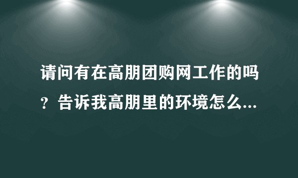 请问有在高朋团购网工作的吗？告诉我高朋里的环境怎么样，是否真有无理由辞退的现象?可以长期干吗？