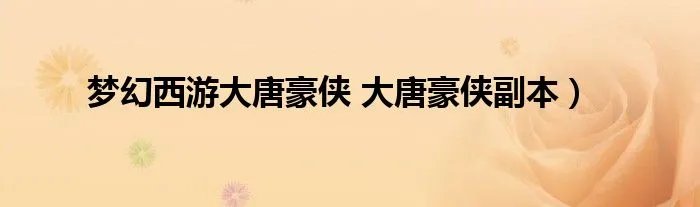梦幻西游大唐豪侠 大唐豪侠副本）