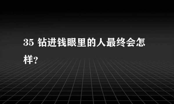 35 钻进钱眼里的人最终会怎样？