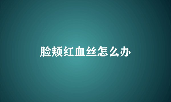 脸颊红血丝怎么办