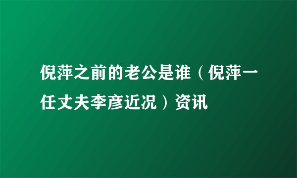 倪萍之前的老公是谁（倪萍一任丈夫李彦近况）资讯
