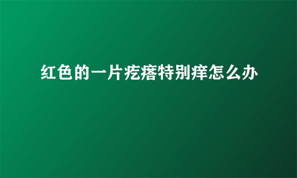 红色的一片疙瘩特别痒怎么办