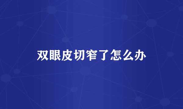 双眼皮切窄了怎么办