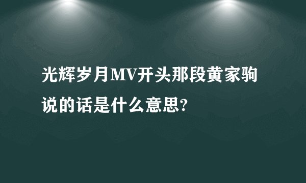 光辉岁月MV开头那段黄家驹说的话是什么意思?