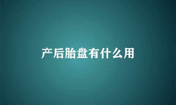 产后胎盘有什么用