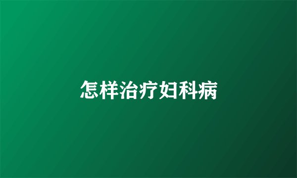 怎样治疗妇科病
