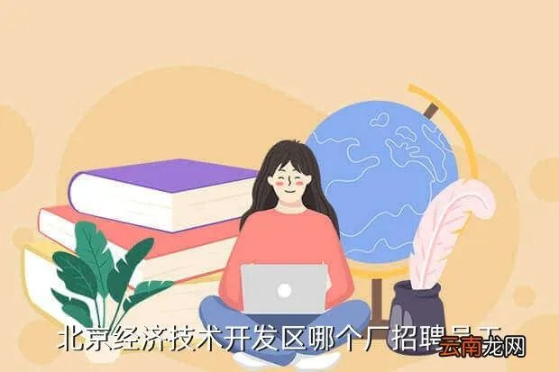 北京亦庄开发区招聘，北京经济技术开发区哪个厂招聘员工