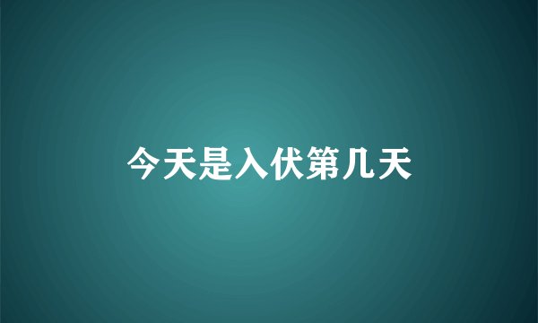 今天是入伏第几天