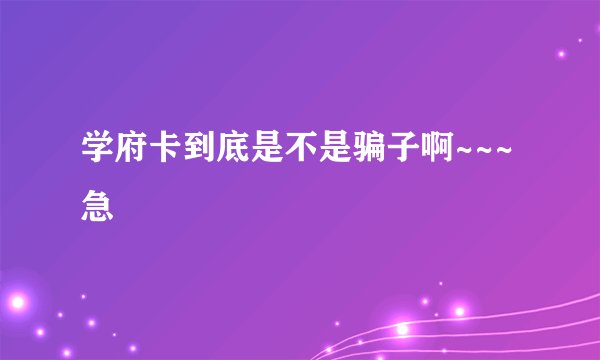 学府卡到底是不是骗子啊~~~急