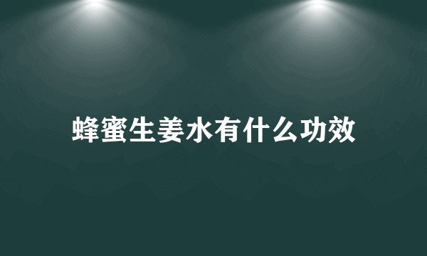 蜂蜜生姜水有什么功效