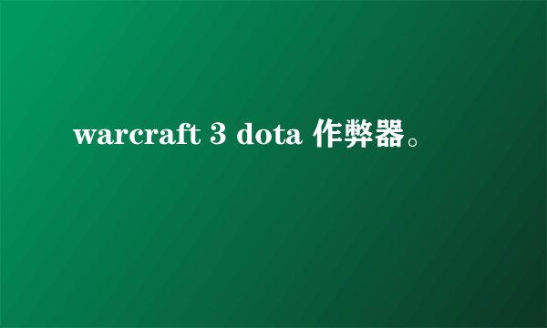 warcraft 3 dota 作弊器。