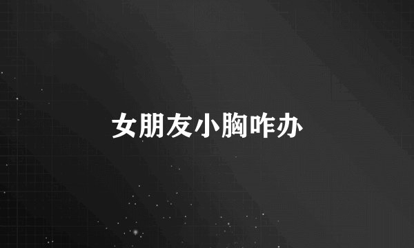 女朋友小胸咋办