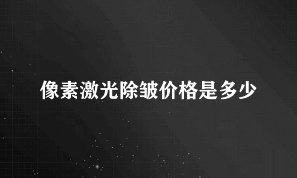 像素激光除皱价格是多少