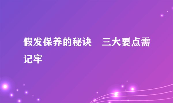假发保养的秘诀　三大要点需记牢