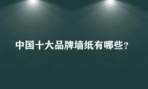 中国十大品牌墙纸有哪些？