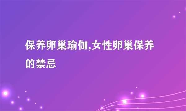 保养卵巢瑜伽,女性卵巢保养的禁忌
