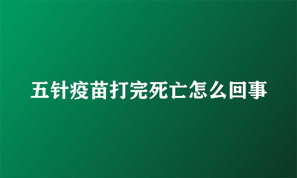 五针疫苗打完死亡怎么回事