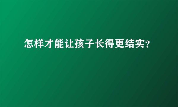 怎样才能让孩子长得更结实？