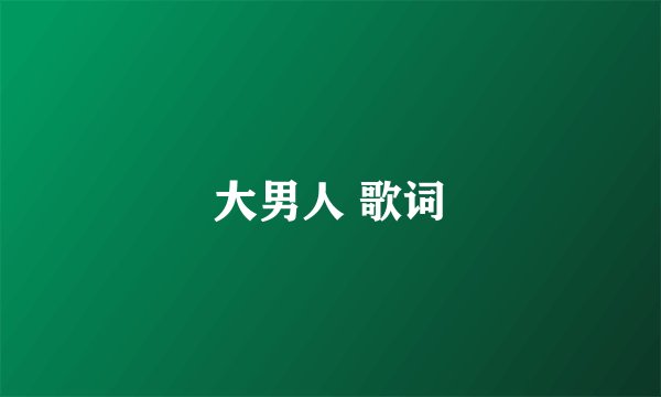 大男人 歌词
