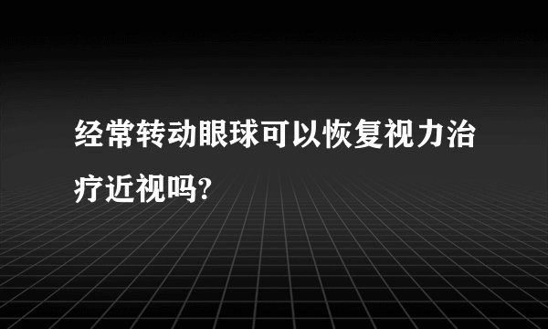 经常转动眼球可以恢复视力治疗近视吗?