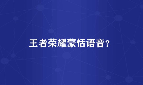 王者荣耀蒙恬语音？