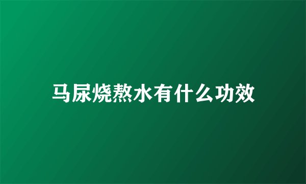 马尿烧熬水有什么功效