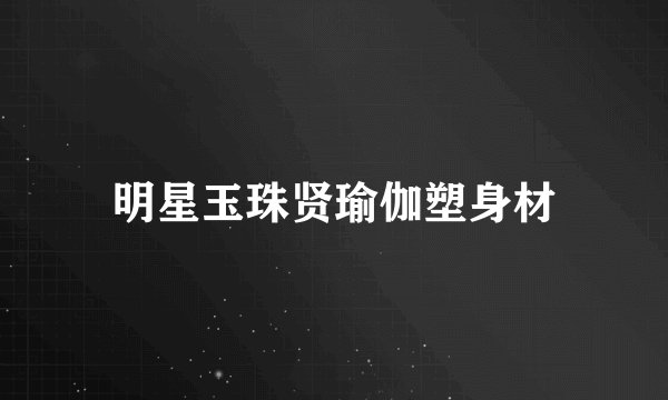 明星玉珠贤瑜伽塑身材