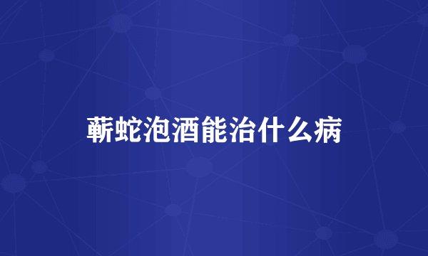 蕲蛇泡酒能治什么病