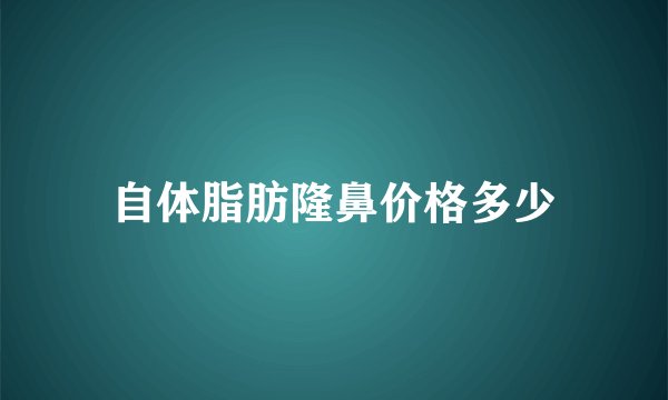 自体脂肪隆鼻价格多少