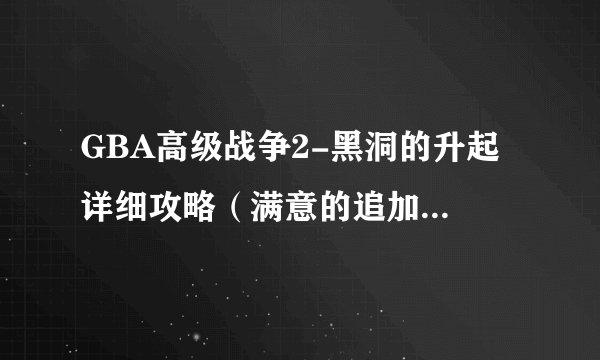 GBA高级战争2-黑洞的升起 详细攻略（满意的追加200）