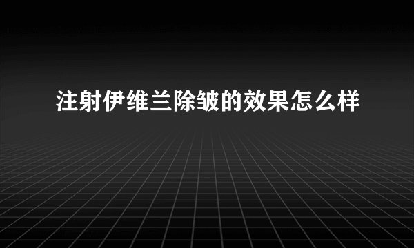 注射伊维兰除皱的效果怎么样