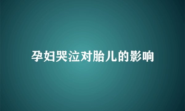 孕妇哭泣对胎儿的影响