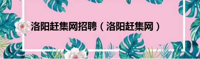 洛阳赶集网招聘（洛阳赶集网）