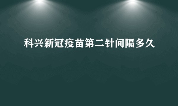 科兴新冠疫苗第二针间隔多久
