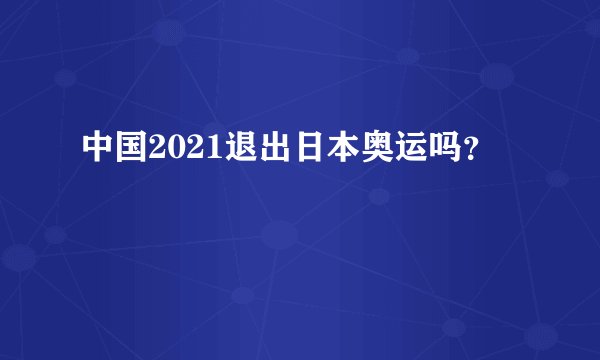 中国2021退出日本奥运吗?