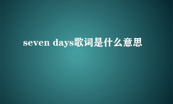 seven days歌词是什么意思