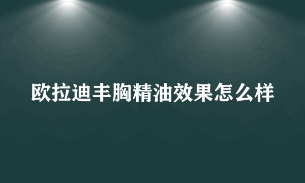 欧拉迪丰胸精油效果怎么样