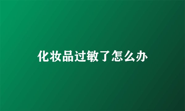 化妆品过敏了怎么办