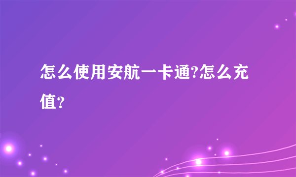 怎么使用安航一卡通?怎么充值？