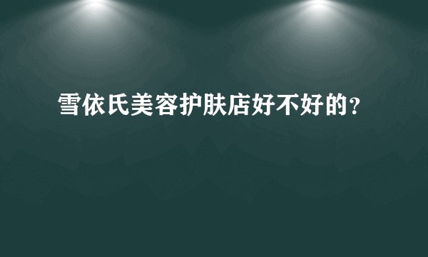 雪依氏美容护肤店好不好的？