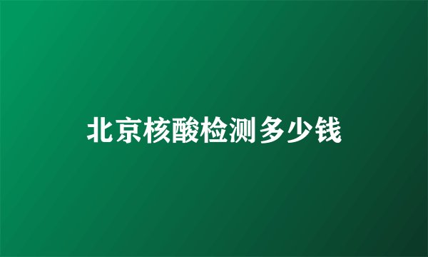 北京核酸检测多少钱