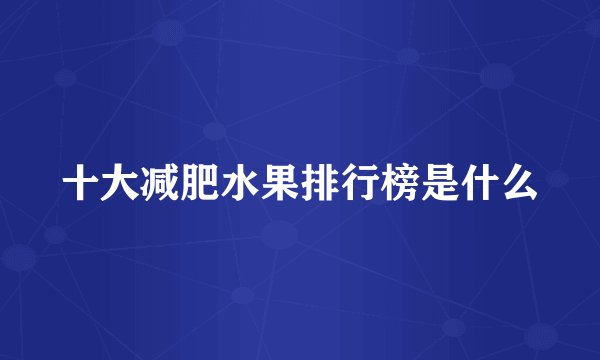 十大减肥水果排行榜是什么