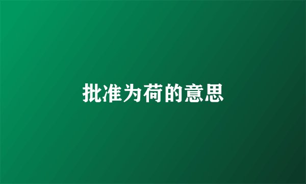 批准为荷的意思