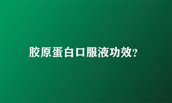 胶原蛋白口服液功效？