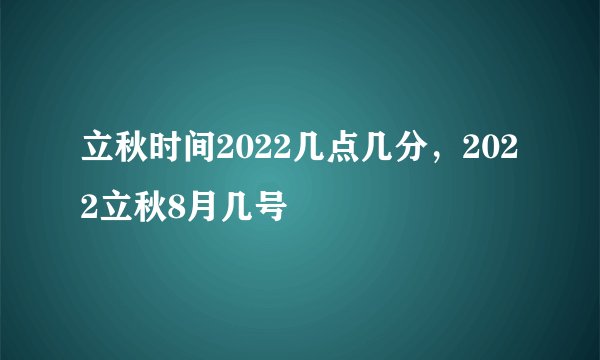 立秋时间2022几点几分,2022立秋8月几号