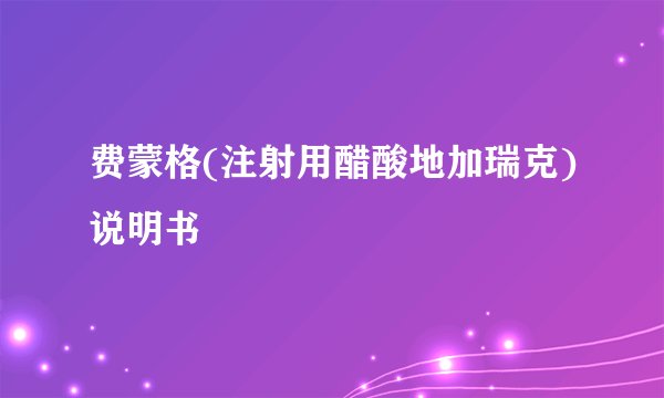 费蒙格(注射用醋酸地加瑞克)说明书