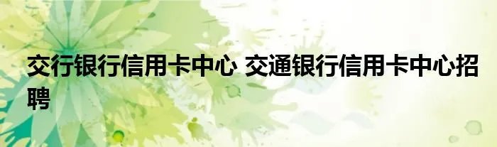 交行银行信用卡中心 交通银行信用卡中心招聘