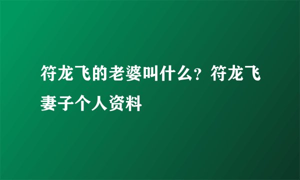 符龙飞的老婆叫什么？符龙飞妻子个人资料