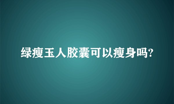 绿瘦玉人胶囊可以瘦身吗?